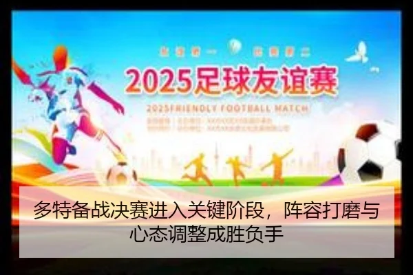 多特备战决赛进入关键阶段，阵容打磨与心态调整成胜负手（leyu）